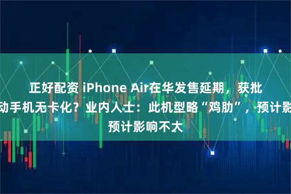 正好配资 iPhone Air在华发售延期，获批后将推动手机无卡化？业内人士：此机型略“鸡肋”，预计影响不大