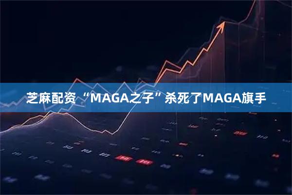 芝麻配资 “MAGA之子”杀死了MAGA旗手