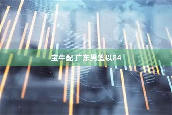 宝牛配 广东男篮以84