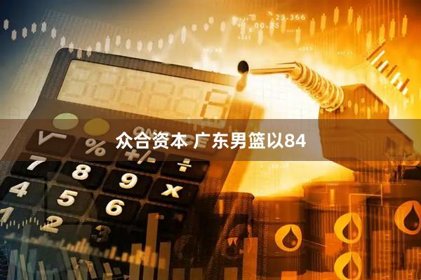 众合资本 广东男篮以84