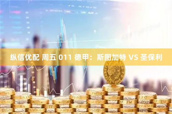 纵信优配 周五 011 德甲：斯图加特 VS 圣保利