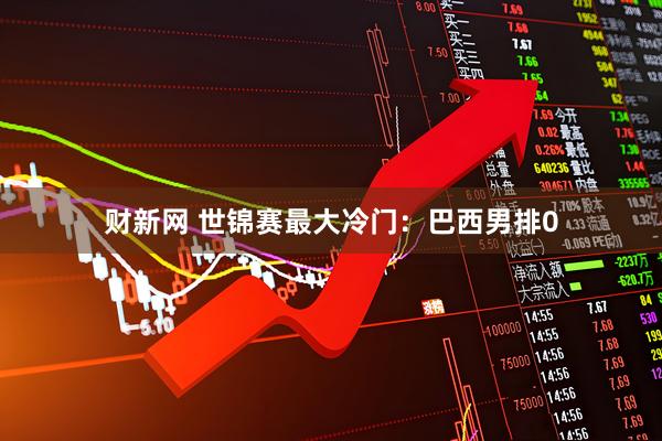 财新网 世锦赛最大冷门：巴西男排0