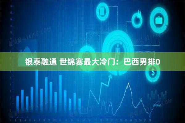 银泰融通 世锦赛最大冷门：巴西男排0