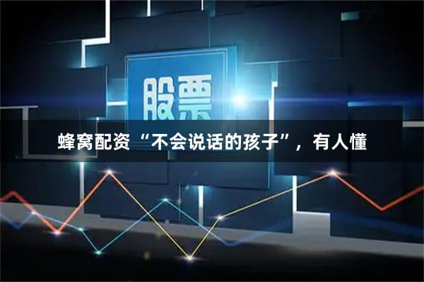 蜂窝配资 “不会说话的孩子”，有人懂