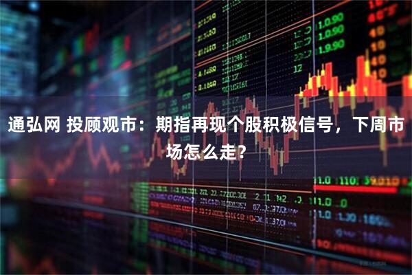 通弘网 投顾观市：期指再现个股积极信号，下周市场怎么走？