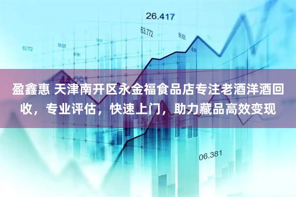 盈鑫惠 天津南开区永金福食品店专注老酒洋酒回收，专业评估，快速上门，助力藏品高效变现