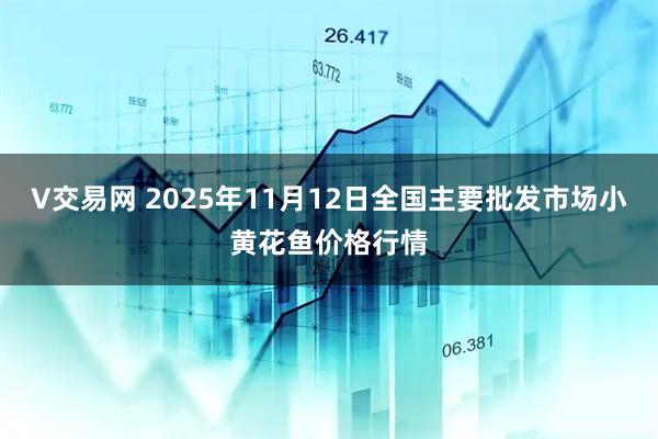 V交易网 2025年11月12日全国主要批发市场小黄花鱼价格行情
