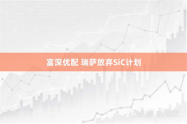 富深优配 瑞萨放弃SiC计划